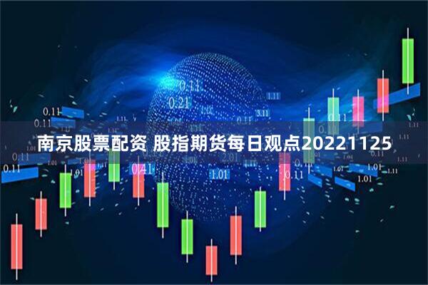 南京股票配资 股指期货每日观点20221125