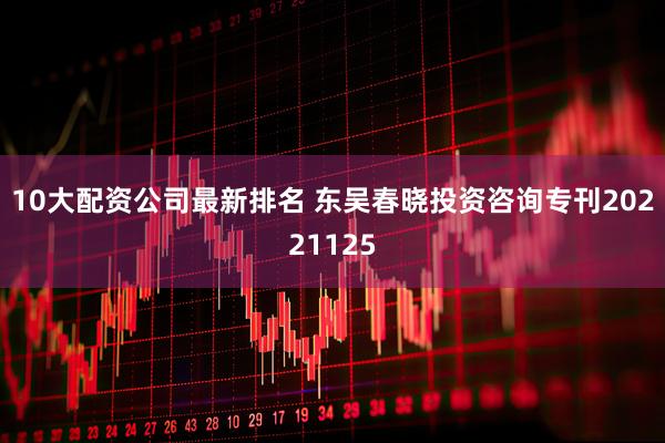 10大配资公司最新排名 东吴春晓投资咨询专刊20221125