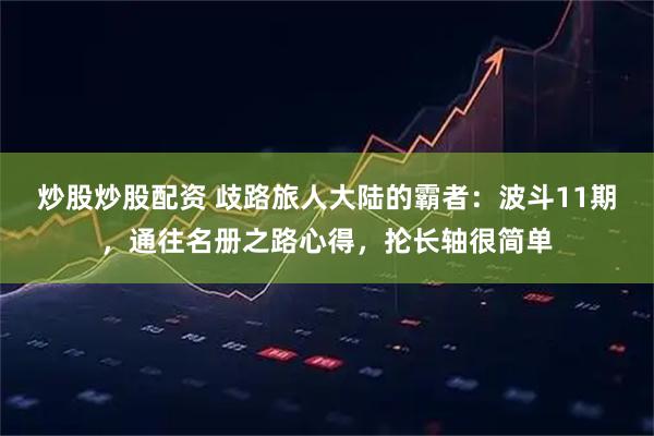 炒股炒股配资 歧路旅人大陆的霸者：波斗11期，通往名册之路心得，抡长轴很简单
